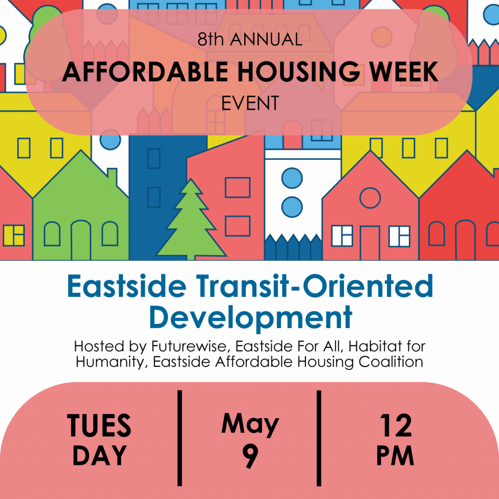 Eastside Transit-Oriented Development. Hosted by Futurewise, Eastside for All, Habitat for Humanity, Eastside Affordable Housing Coalition. Tuesday, May 9, 12PM.