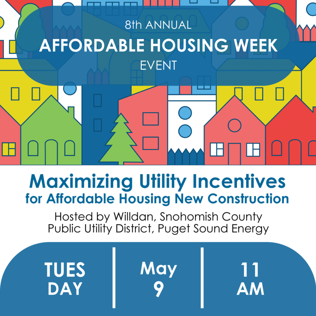 Maximizing Utility Incentives for Affordable Housing New Construction. Hosted by Willdan, Snohomish County Public Utility District, Puget Sound Energy. Tuesday, May 9, 11AM.