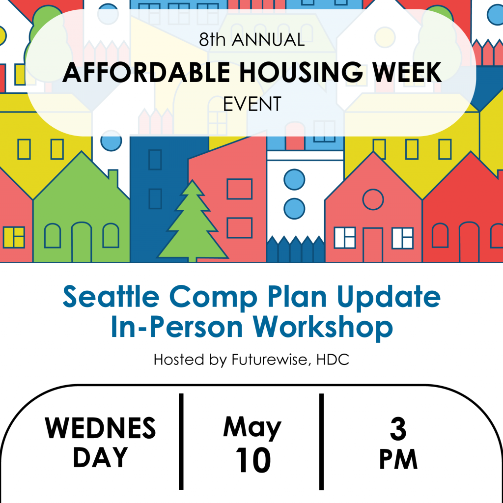 Seattle Comp Plan Update In-Person Workshop. Hosted by Futurewise, HDC. Wednesday, May 10, 3PM.