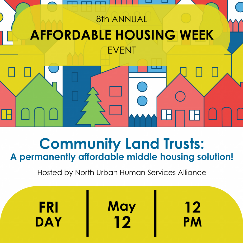 Community Land Trusts: A permanently affordable middle housing solution! Hosted by North Urban Human Services Alliance. Friday, May 12, 12PM.
